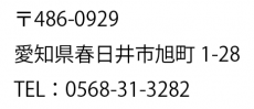 〒486-0929　愛知県春日井市旭町1-28　TEL：0568-31-3282 